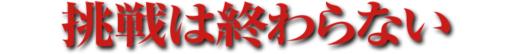 挑戦は終わらない